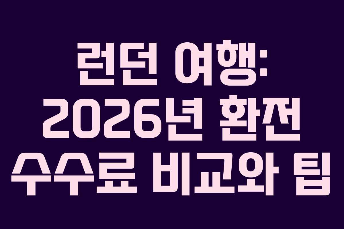 런던 여행: 2026년 환전 수수료 비교와 팁