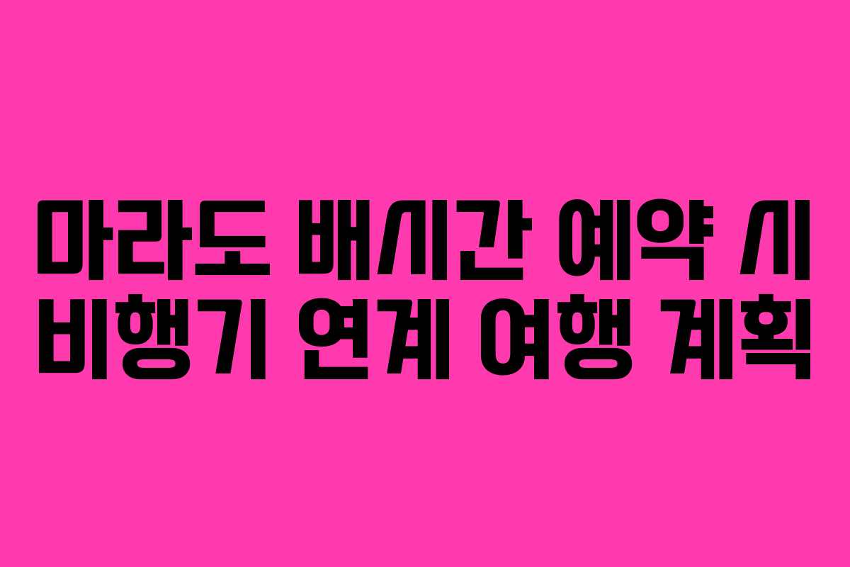 마라도 배시간 예약 시 비행기 연계 여행 계획