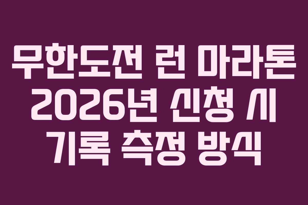 무한도전 런 마라톤 2026년 신청 시 기록 측정 방식