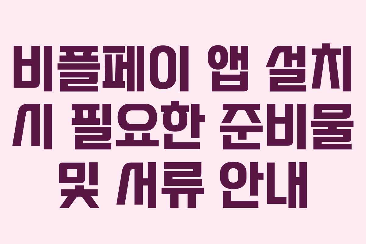 비플페이 앱 설치 시 필요한 준비물 및 서류 안내