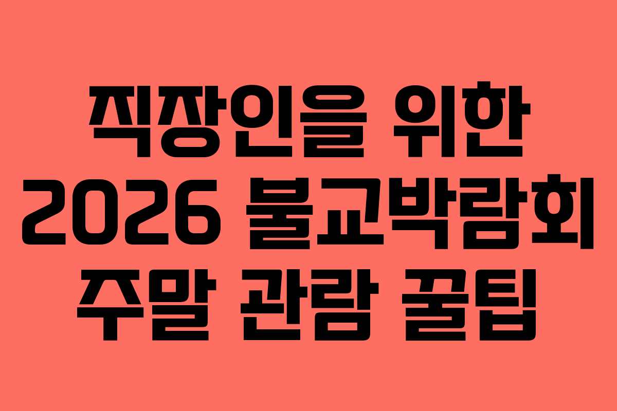 직장인을 위한 2026 불교박람회 주말 관람 꿀팁