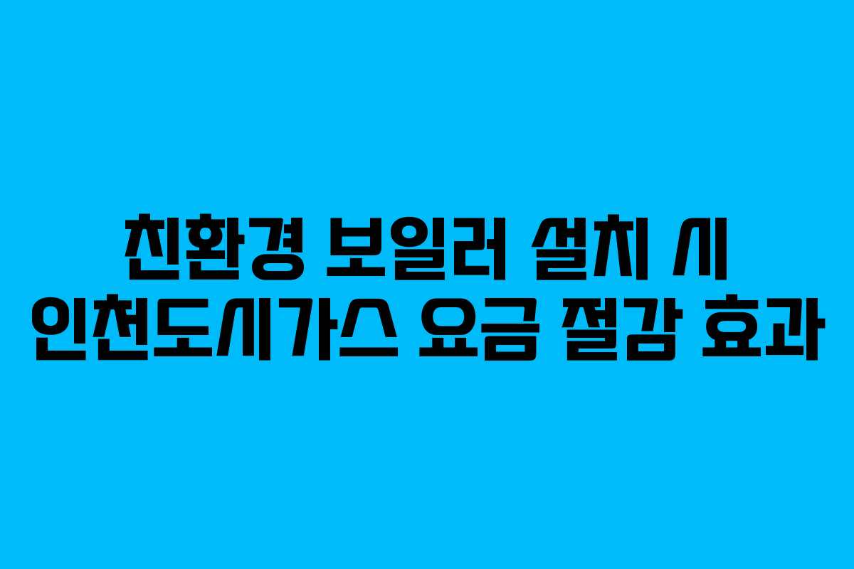 친환경 보일러 설치 시 인천도시가스 요금 절감 효과