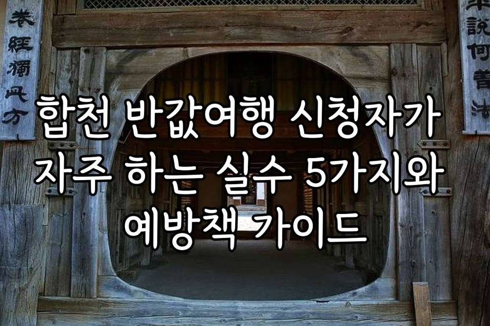 합천 반값여행 신청자가 자주 하는 실수 5가지와 예방책 가이드