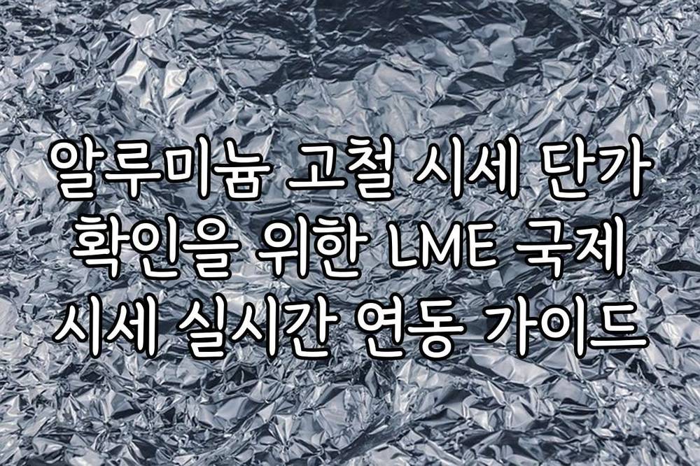 알루미늄 고철 시세 단가 확인을 위한 LME 국제 시세 실시간 연동 가이드