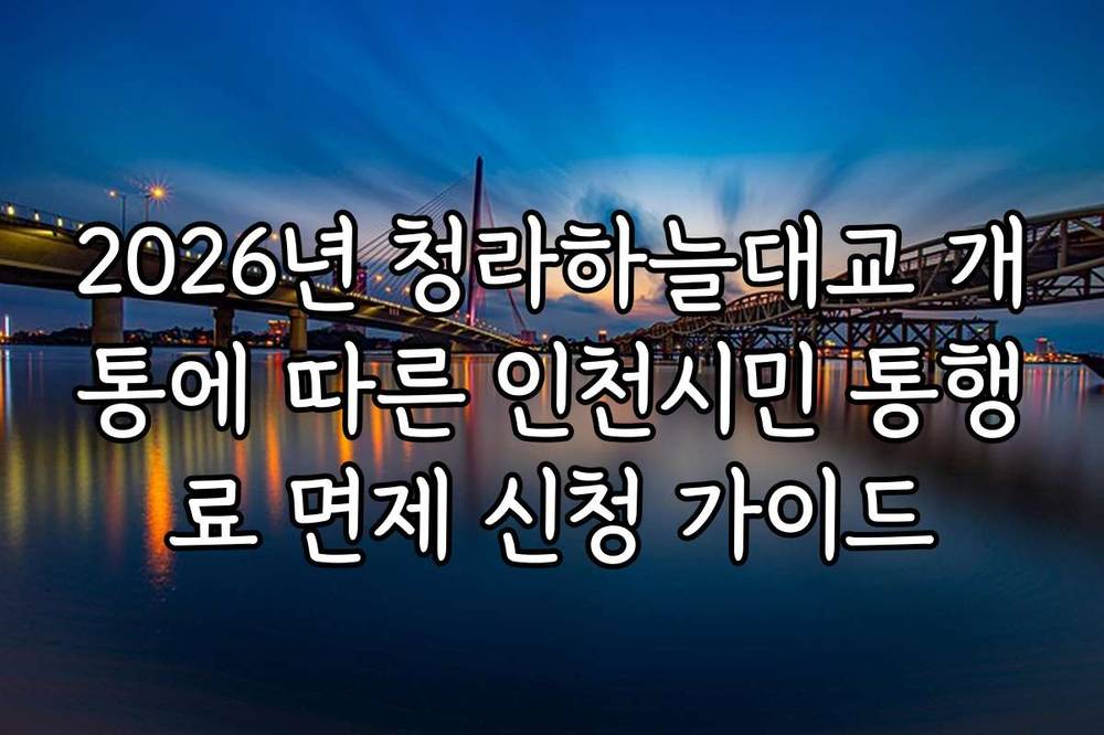 2026년 청라하늘대교 개통에 따른 인천시민 통행료 면제 신청 가이드