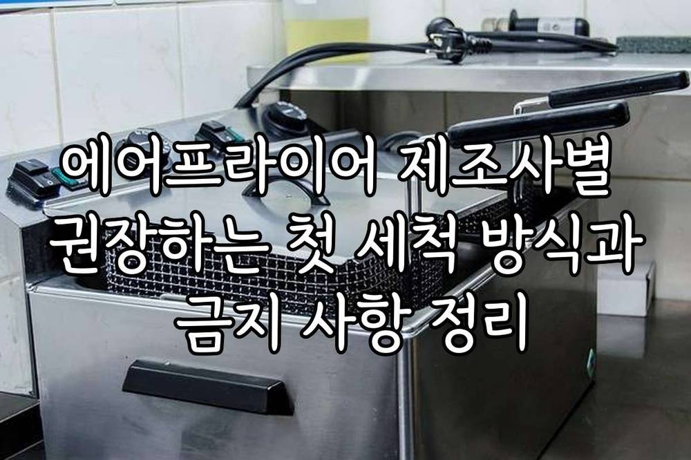 에어프라이어 제조사별 권장하는 첫 세척 방식과 금지 사항 정리
