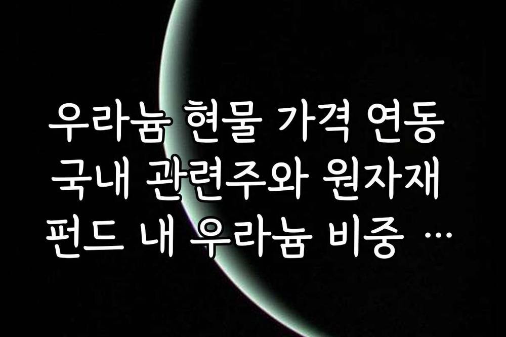 우라늄 현물 가격 연동 국내 관련주와 원자재 펀드 내 우라늄 비중 팩트 체크