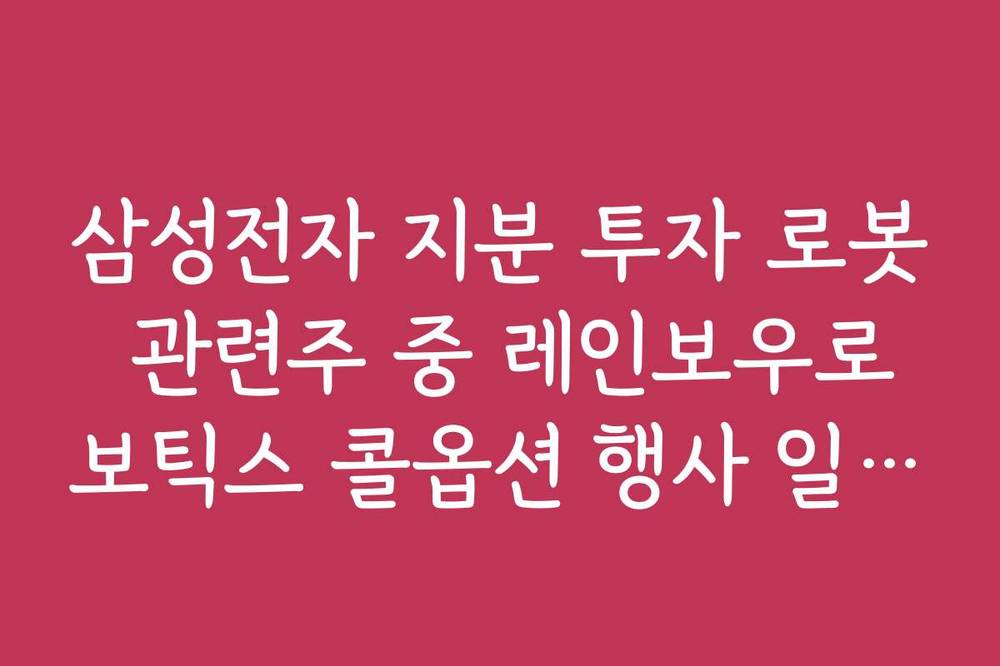 삼성전자 지분 투자 로봇 관련주 중 레인보우로보틱스 콜옵션 행사 일정 및 효과