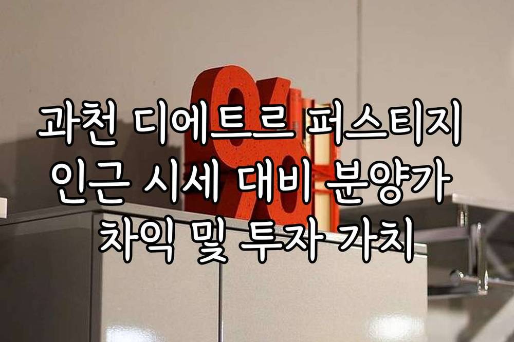 과천 디에트르 퍼스티지 인근 시세 대비 분양가 차익 및 투자 가치