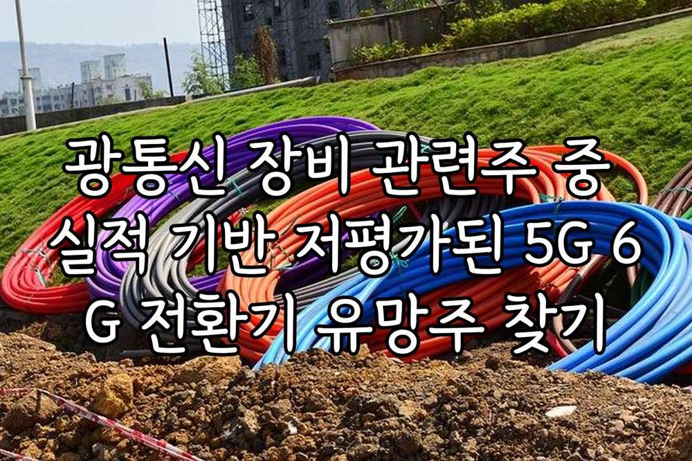 광통신 장비 관련주 중 실적 기반 저평가된 5G 6G 전환기 유망주 찾기
