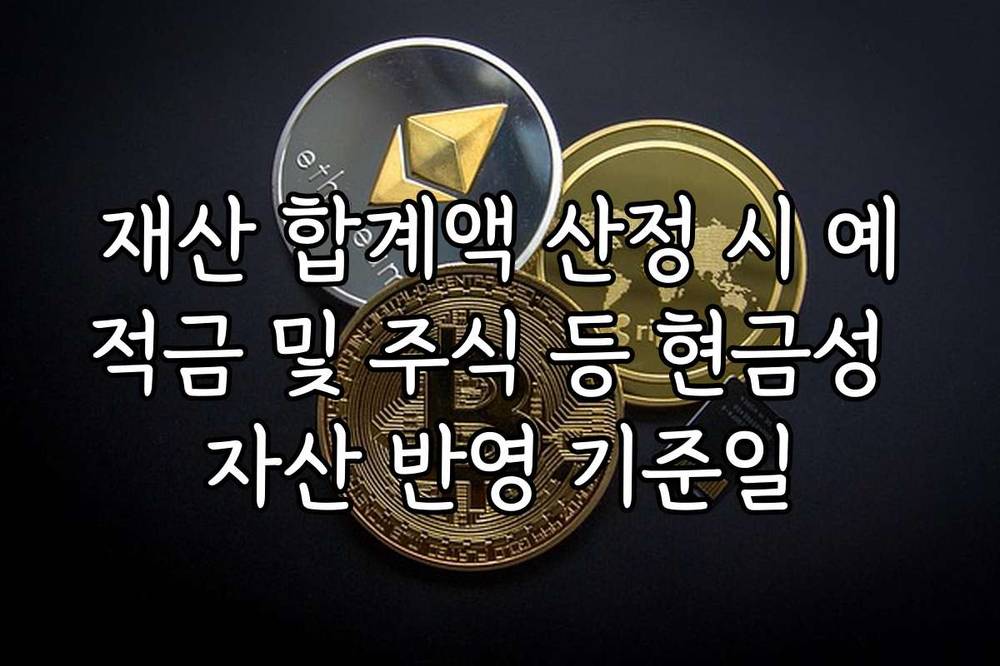 재산 합계액 산정 시 예적금 및 주식 등 현금성 자산 반영 기준일