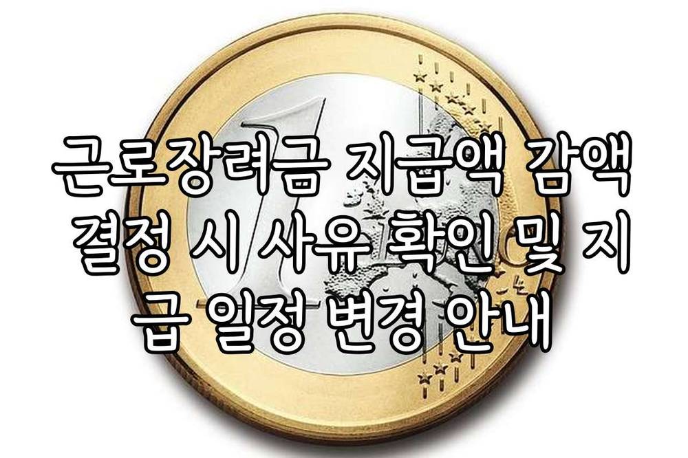 근로장려금 지급액 감액 결정 시 사유 확인 및 지급 일정 변경 안내