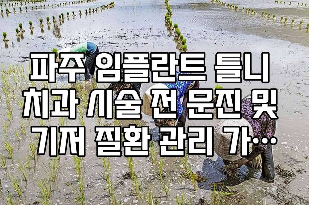 파주 임플란트 틀니 치과 시술 전 문진 및 기저 질환 관리 가이드