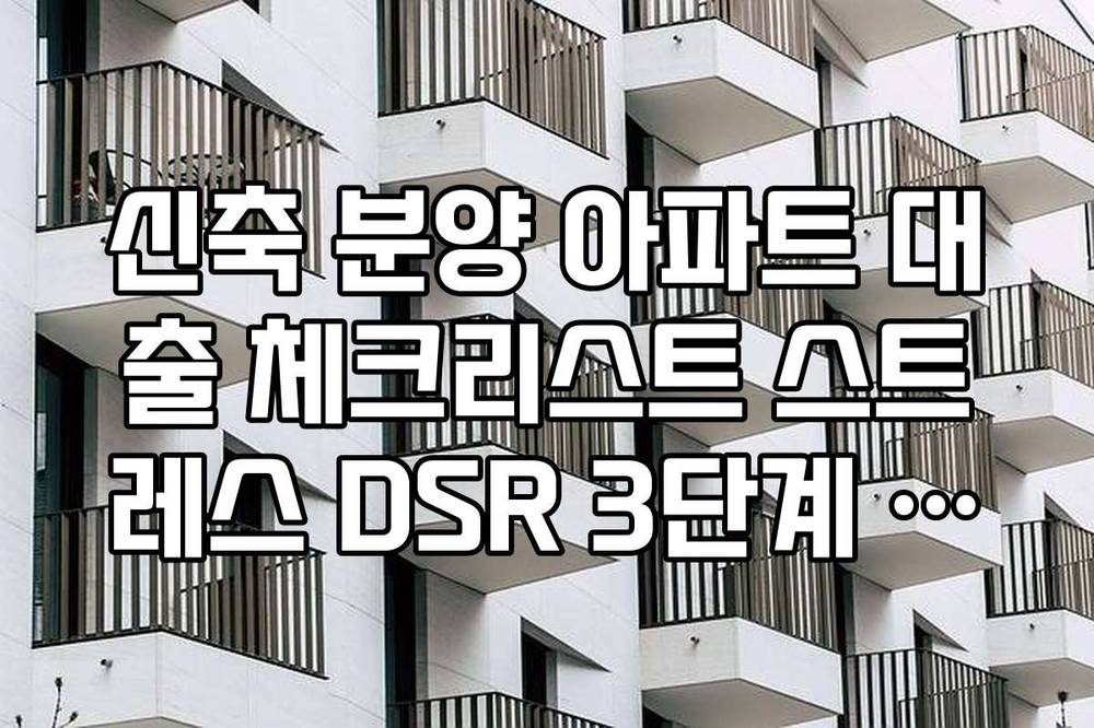 신축 분양 아파트 대출 체크리스트 스트레스 DSR 3단계 적용 영향 분석