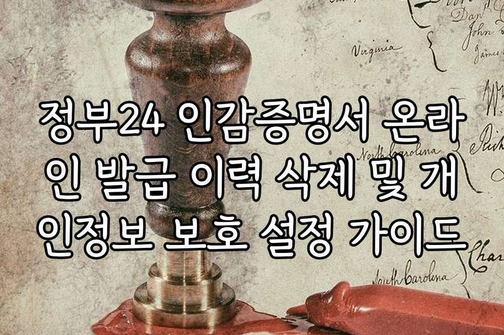 정부24 인감증명서 온라인 발급 이력 삭제 및 개인정보 보호 설정 가이드