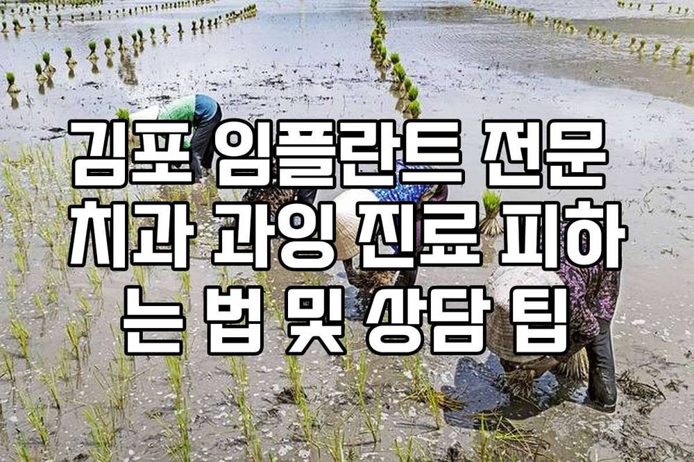 김포 임플란트 전문 치과 과잉 진료 피하는 법 및 상담 팁