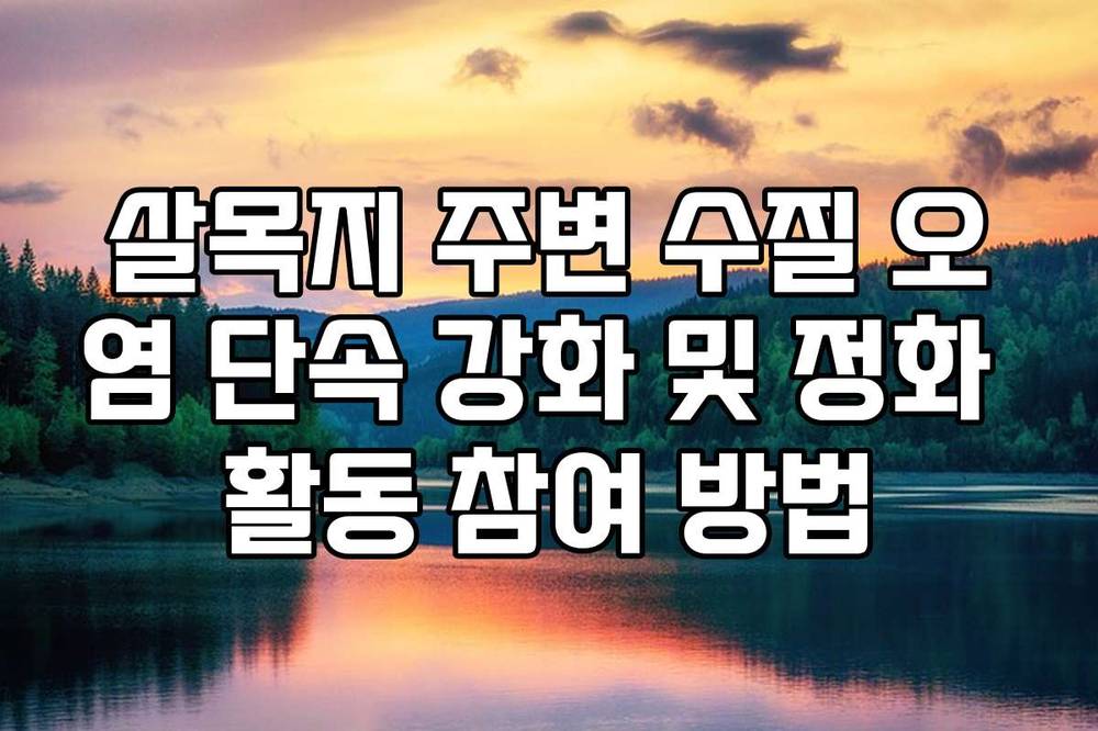 살목지 주변 수질 오염 단속 강화 및 정화 활동 참여 방법