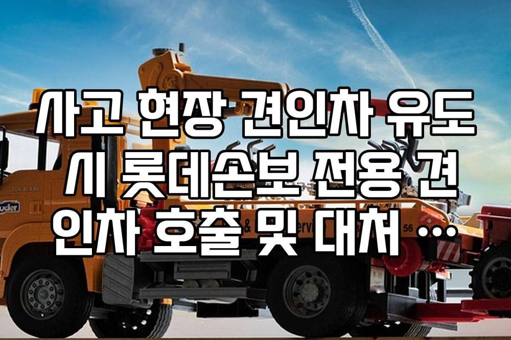 사고 현장 견인차 유도 시 롯데손보 전용 견인차 호출 및 대처 방법 가이드