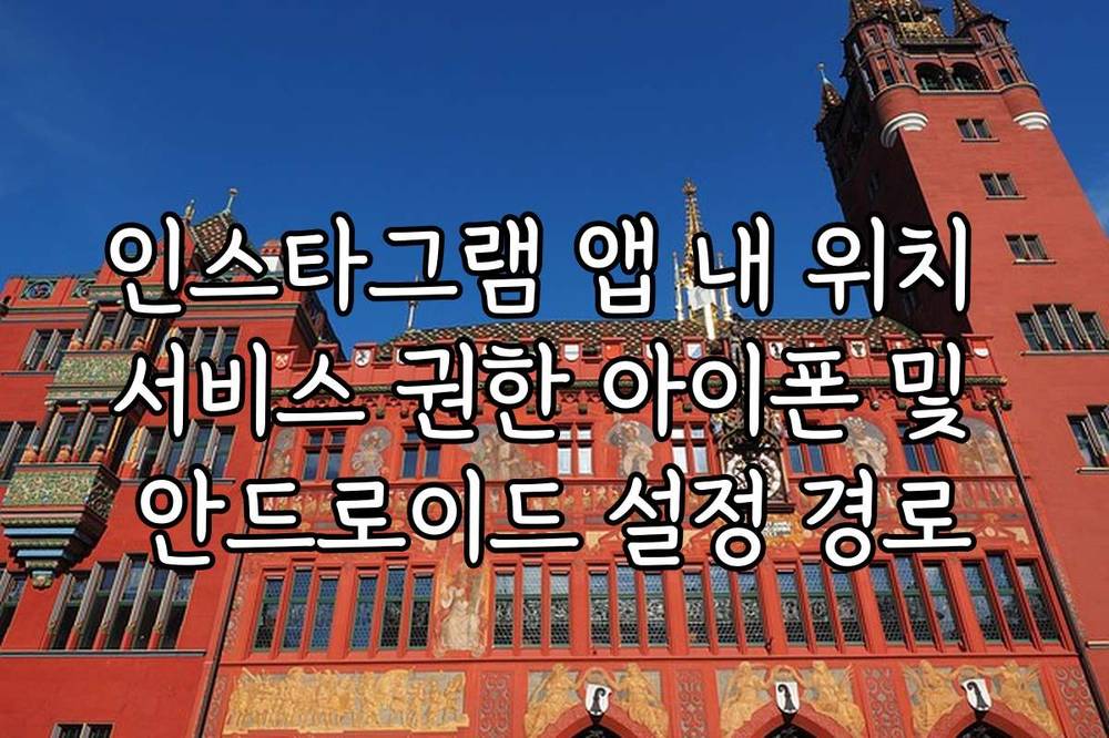 인스타그램 앱 내 위치 서비스 권한 아이폰 및 안드로이드 설정 경로
