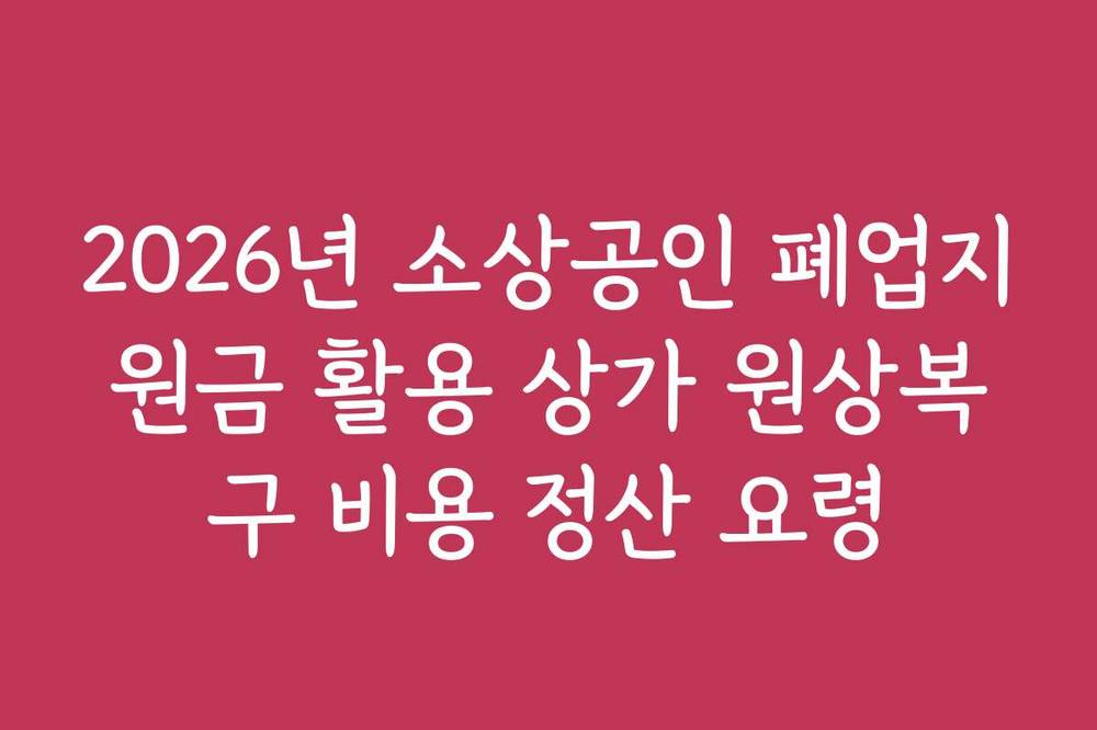 2026년 소상공인 폐업지원금 활용 상가 원상복구 비용 정산 요령