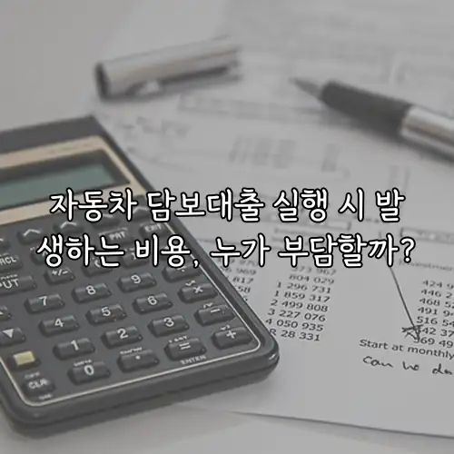 자동차 담보대출 실행 시 발생하는 비용, 누가 부담할까?