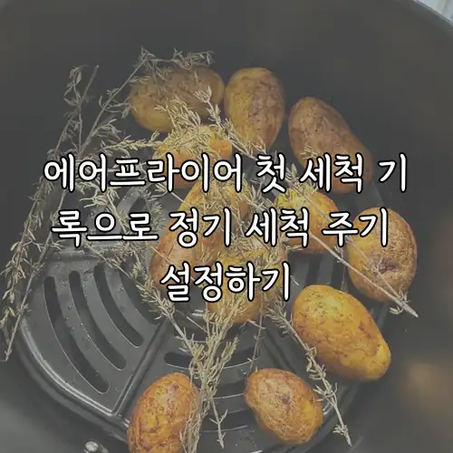 에어프라이어 첫 세척 기록으로 정기 세척 주기 설정하기