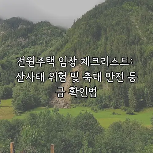 전원주택 임장 체크리스트: 산사태 위험 및 축대 안전 등급 확인법