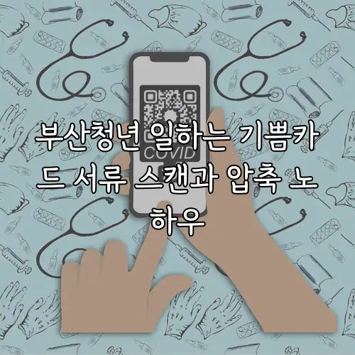 부산청년 일하는 기쁨카드 서류 스캔과 압축 노하우