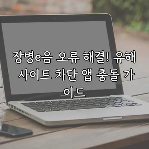 장병e음 오류 해결! 유해 사이트 차단 앱 충돌 가이드
