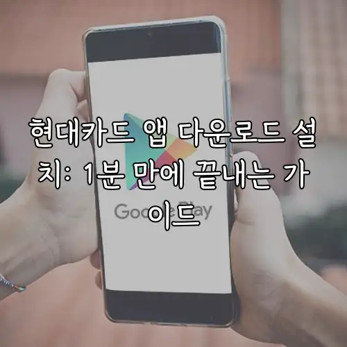 현대카드 앱 다운로드 설치: 1분 만에 끝내는 가이드
