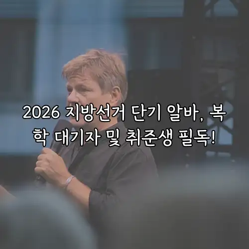 2026 지방선거 단기 알바, 복학 대기자 및 취준생 필독!