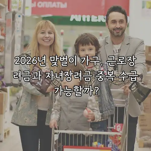 2026년 맞벌이 가구, 근로장려금과 자녀장려금 중복 수급 가능할까?