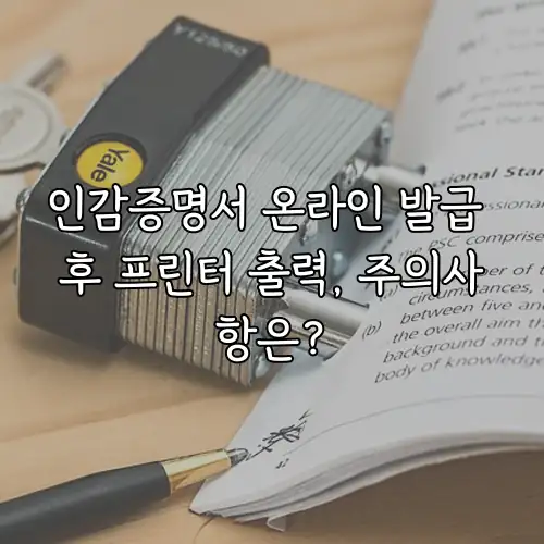 인감증명서 온라인 발급 후 프린터 출력, 주의사항은?