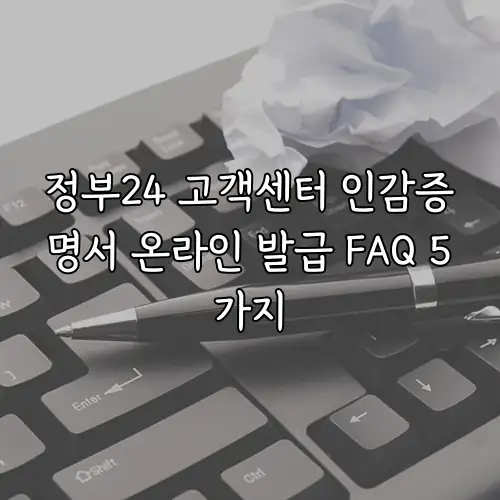 정부24 고객센터 인감증명서 온라인 발급 FAQ 5가지