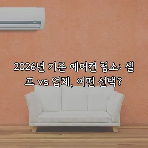 2026년 기준 에어컨 청소: 셀프 vs 업체, 어떤 선택?