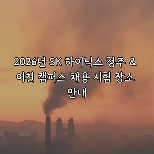 2026년 SK 하이닉스 청주 & 이천 캠퍼스 채용 시험 장소 안내