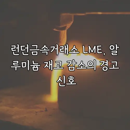 런던금속거래소 LME, 알루미늄 재고 감소의 경고 신호