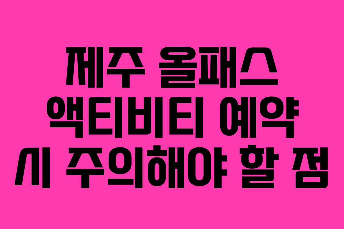 제주 올패스 액티비티 예약 시 주의해야 할 점