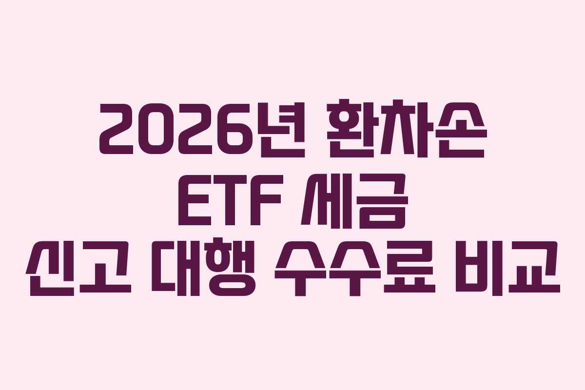 2026년 환차손 ETF 세금 신고 대행 수수료 비교