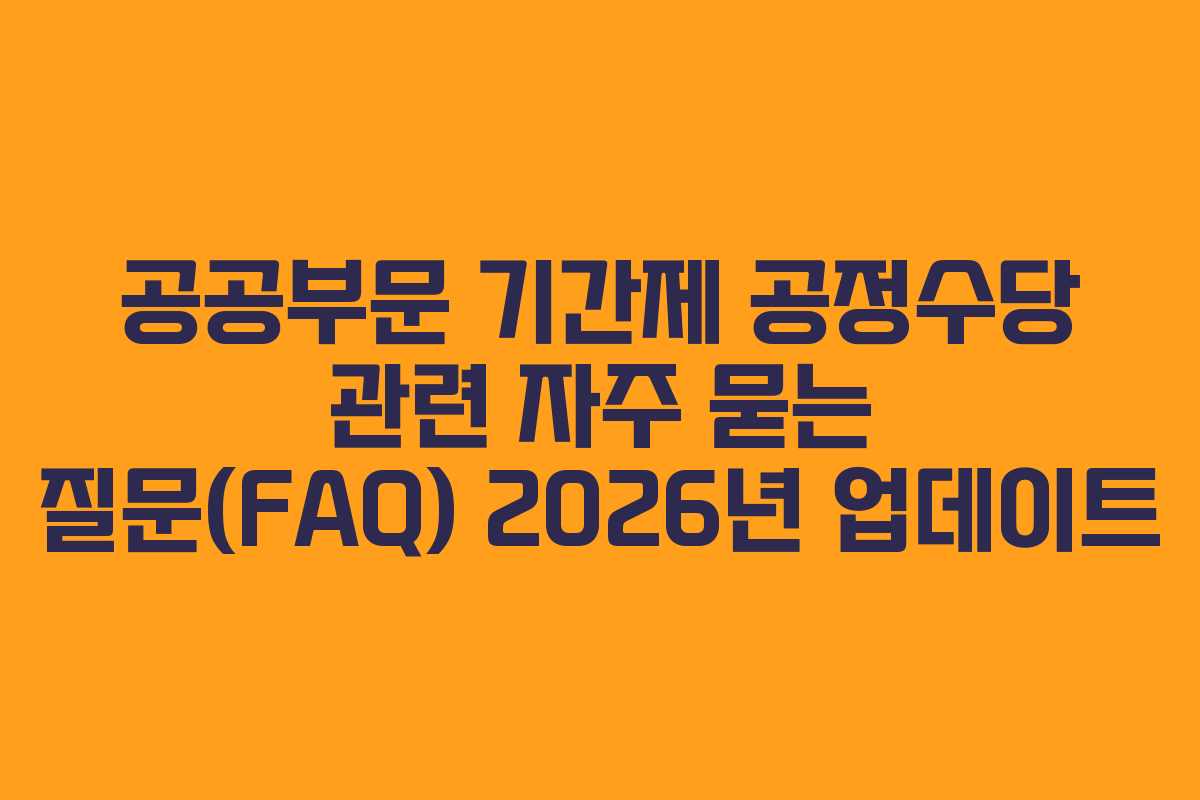 공공부문 기간제 공정수당 관련 자주 묻는 질문(FAQ) 2026년 업데이트