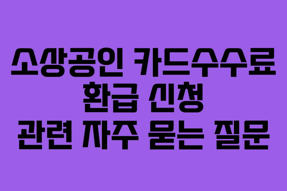 소상공인 카드수수료 환급 신청 관련 자주 묻는 질문