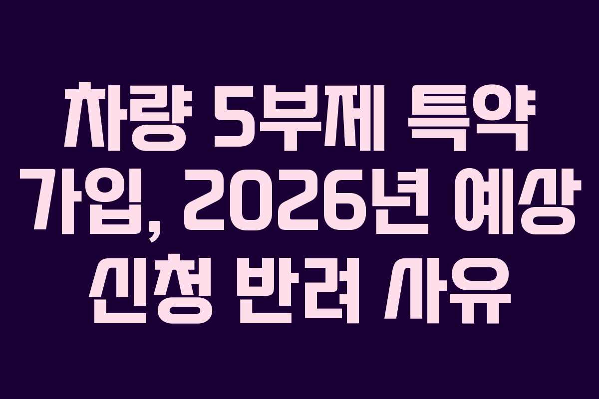 차량 5부제 특약 가입, 2026년 예상 신청 반려 사유