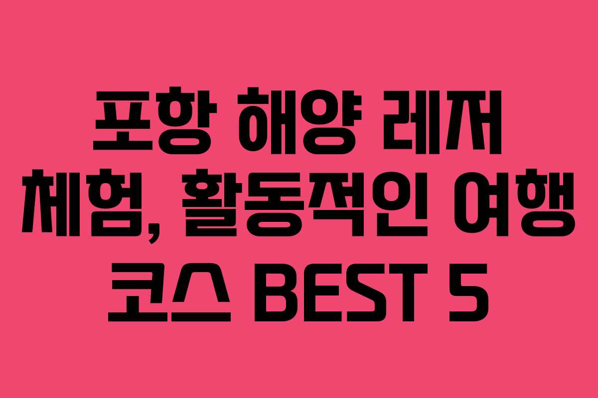 포항 해양 레저 체험, 활동적인 여행 코스 BEST 5