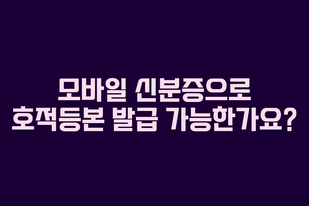 모바일-신분증으로-호적등본-발급-가능한가요