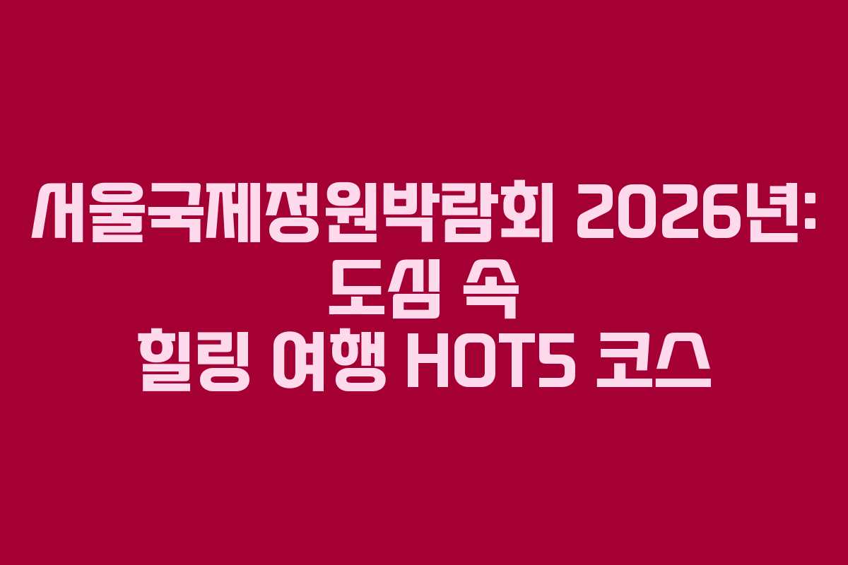 서울국제정원박람회-2026년-도심-속-힐링-여행-HOT5-코스