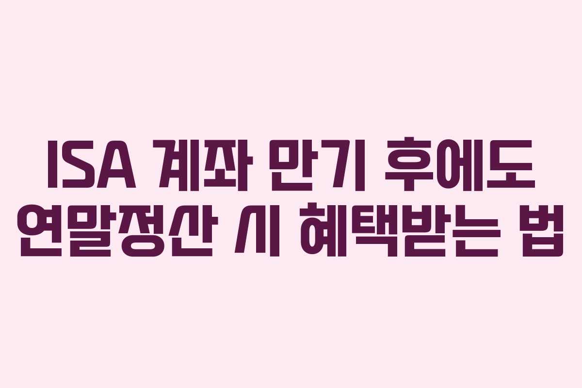 ISA-계좌-만기-후에도-연말정산-시-혜택받는-법