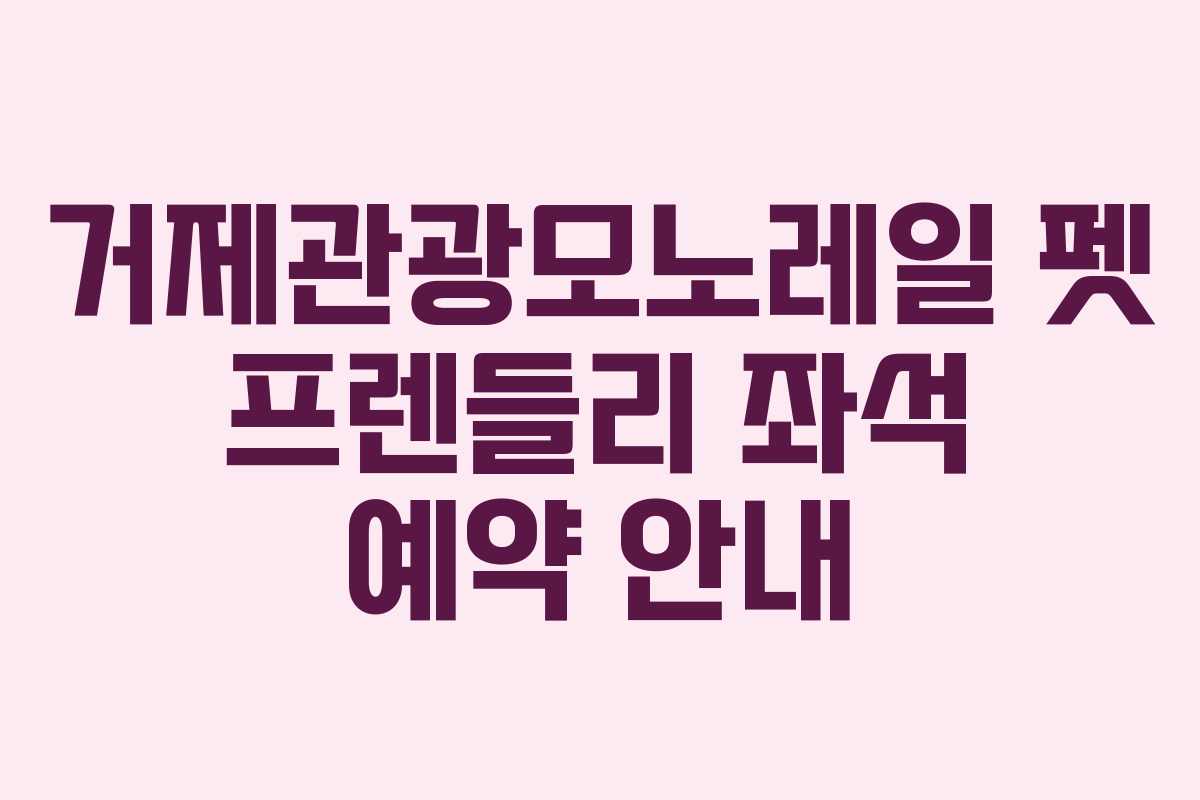 거제관광모노레일-펫-프렌들리-좌석-예약-안내