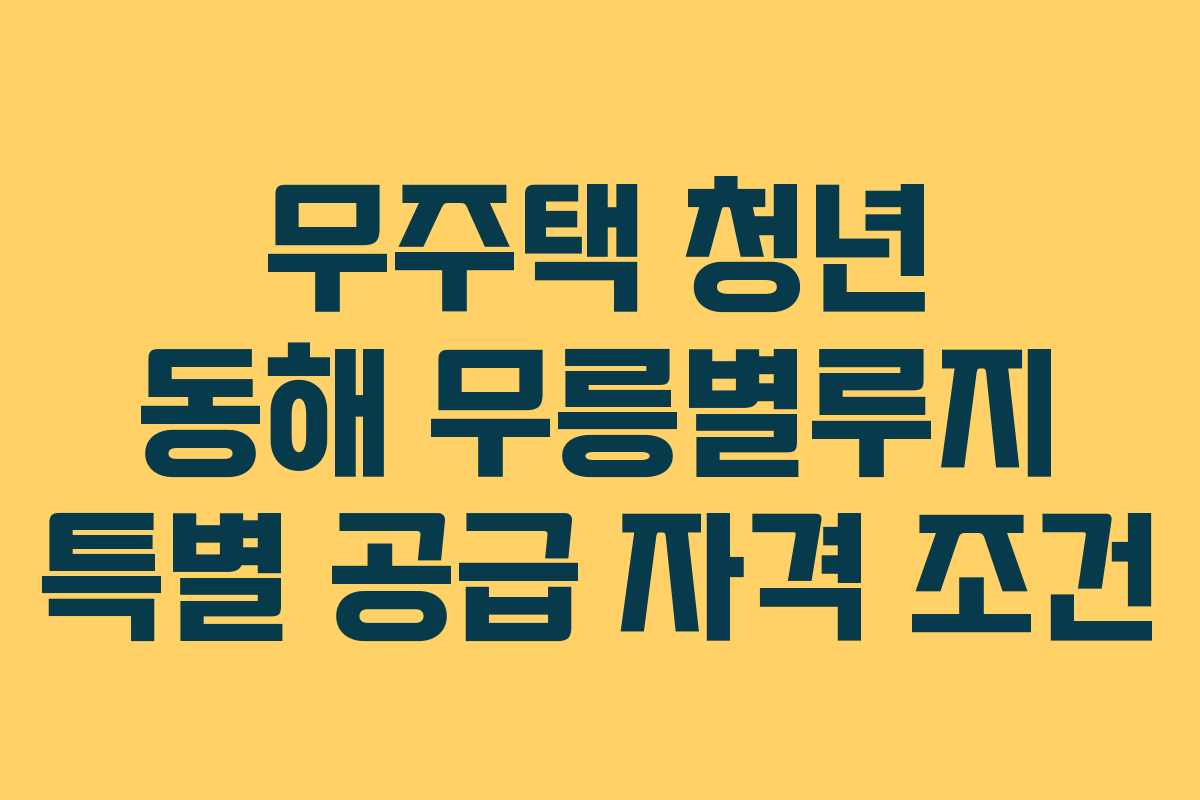 무주택-청년-동해-무릉별루지-특별-공급-자격-조건