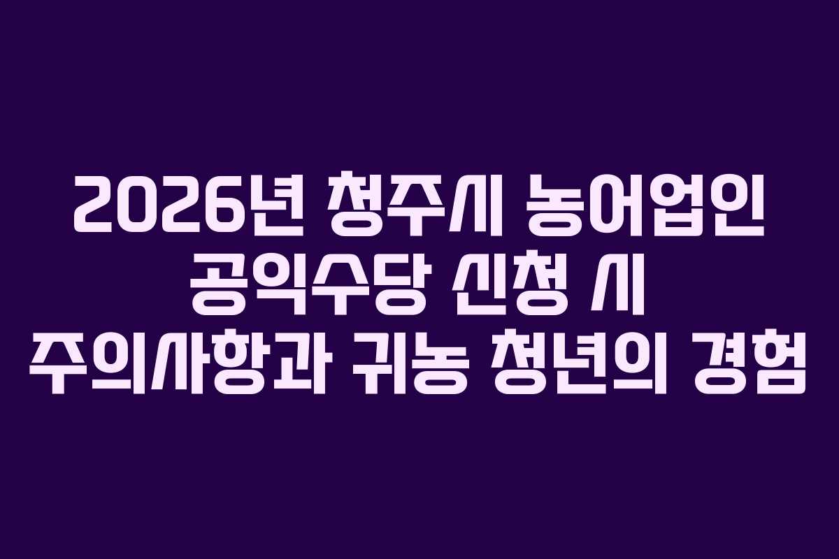 2026년-청주시-농어업인-공익수당-신청-시-주의사항과-귀농-청년의-경험