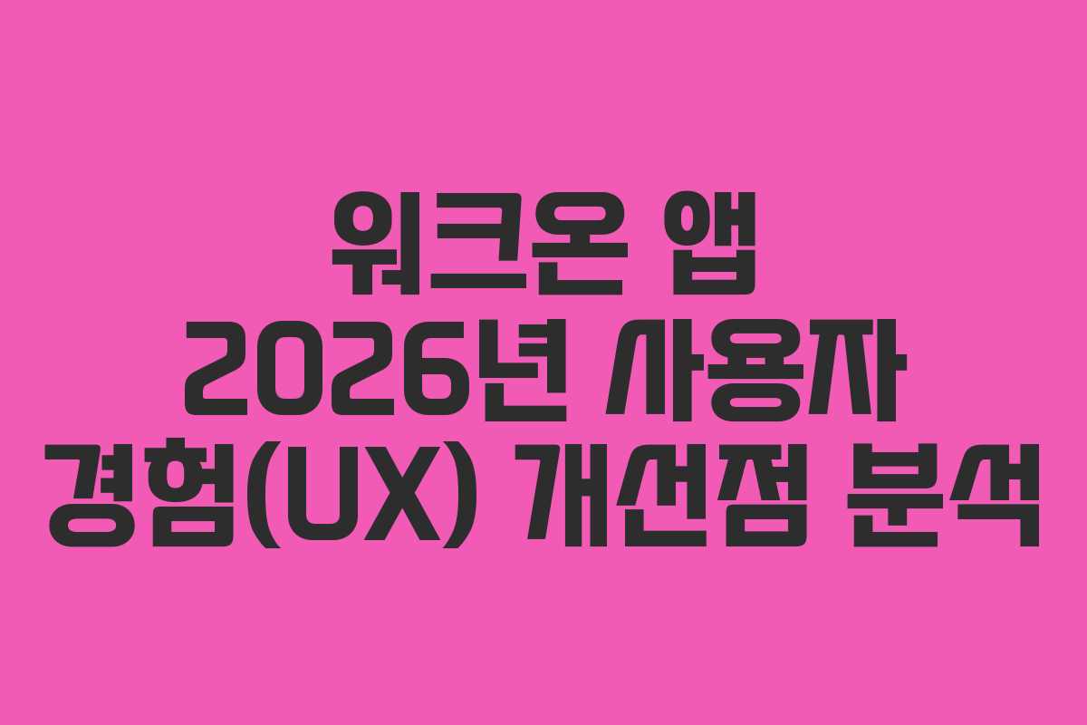 워크온-앱-2026년-사용자-경험(UX)-개선점-분석